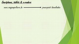 Smartphones, tablets & e-readers 
www.vangampelaere.be 
powerpoint downloaden 
 