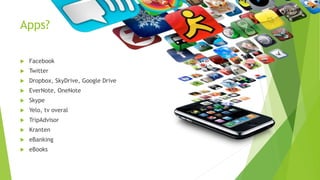 Apps? 
 Facebook 
 Twitter 
 Dropbox, SkyDrive, Google Drive 
 EverNote, OneNote 
 Skype 
 Yelo, tv overal 
 TripAd...