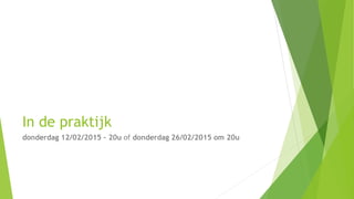 In de praktijk
donderdag 12/02/2015 – 20u of donderdag 26/02/2015 om 20u
 