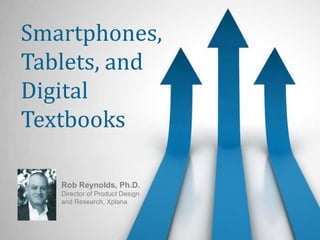 Smartphones, Tablets, and Digital Textbooks Rob Reynolds, Ph.D.Director of Product Designand Research, Xplana 