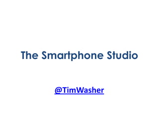 The Smartphone Studio
@TimWasher

 