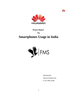 Project Report
On
Smartphones Usage in India
Submitted by,
Sukesh Chandra Gain
F-153, FMS, Delhi
1
 