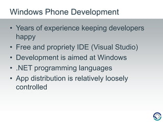 Years of experience keeping developers happyFree and propriety IDE (Visual Studio)Development is aimed at Windows.NET programming languagesApp distribution is relatively loosely controlledWindows Phone Development