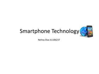 Smartphone Technology
Nelroy Dias k1106237
 