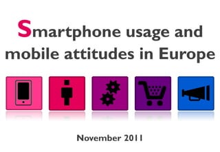 Smartphone usage and
mobile attitudes in Europe



        November 2011
 