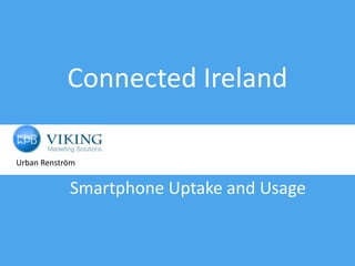 Connected Ireland

Urban Renström


            Smartphone Uptake and Usage
 