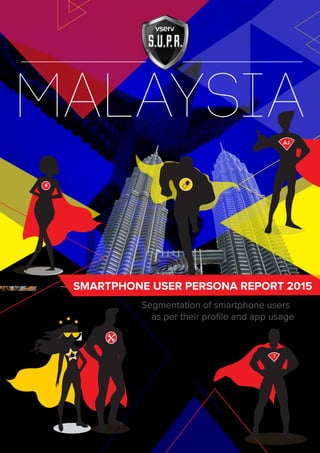Segmentation of smartphone users
as per their proﬁle and app usage
SMARTPHONE USER PERSONA REPORT 2015
malaysia
?
AJ
 