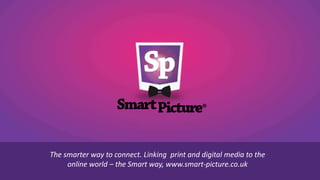 The smarter way to connect. Linking print and digital media to the
online world – the Smart way, www.smart-picture.co.uk
 