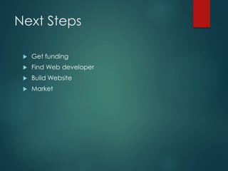 Next Steps
 Get funding
 Find Web developer
 Build Website
 Market
 
