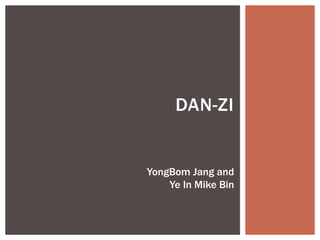 DAN-ZI
YongBom Jang and
Ye In Mike Bin
 