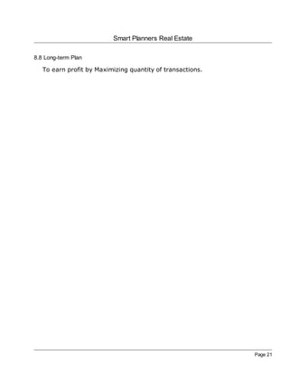 Smart Planners Real Estate

8.8 Long-term Plan

   To earn profit by Maximizing quantity of transactions.




                                                            Page 21
 