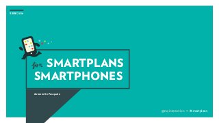 SXSW 2016
SMARTPLANS
SMARTPHONES
Antonio De Pasquale
@myinteraction • #smartplans
for
 