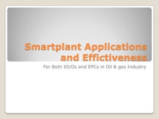 Smartplant Applications
and Effictiveness
For Both IO/Os and EPCs in Oil & gas Industry
 