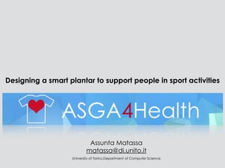 Designing a smart plantar to support people in sport activities
Assunta Matassa
matassa@di.unito.it
University of Torino,Department of Computer Science
 