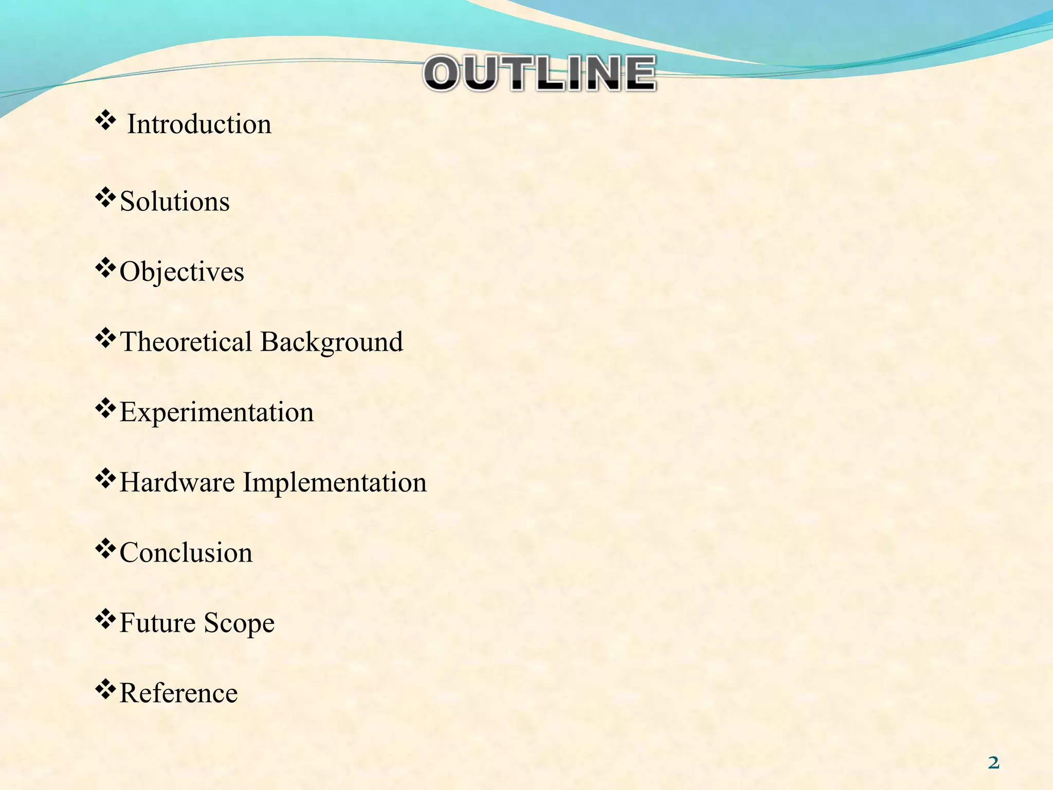 2
 Introduction
Solutions
Objectives
Theoretical Background
Experimentation
Hardware Implementation
Conclusion
Future Scope
Reference
 