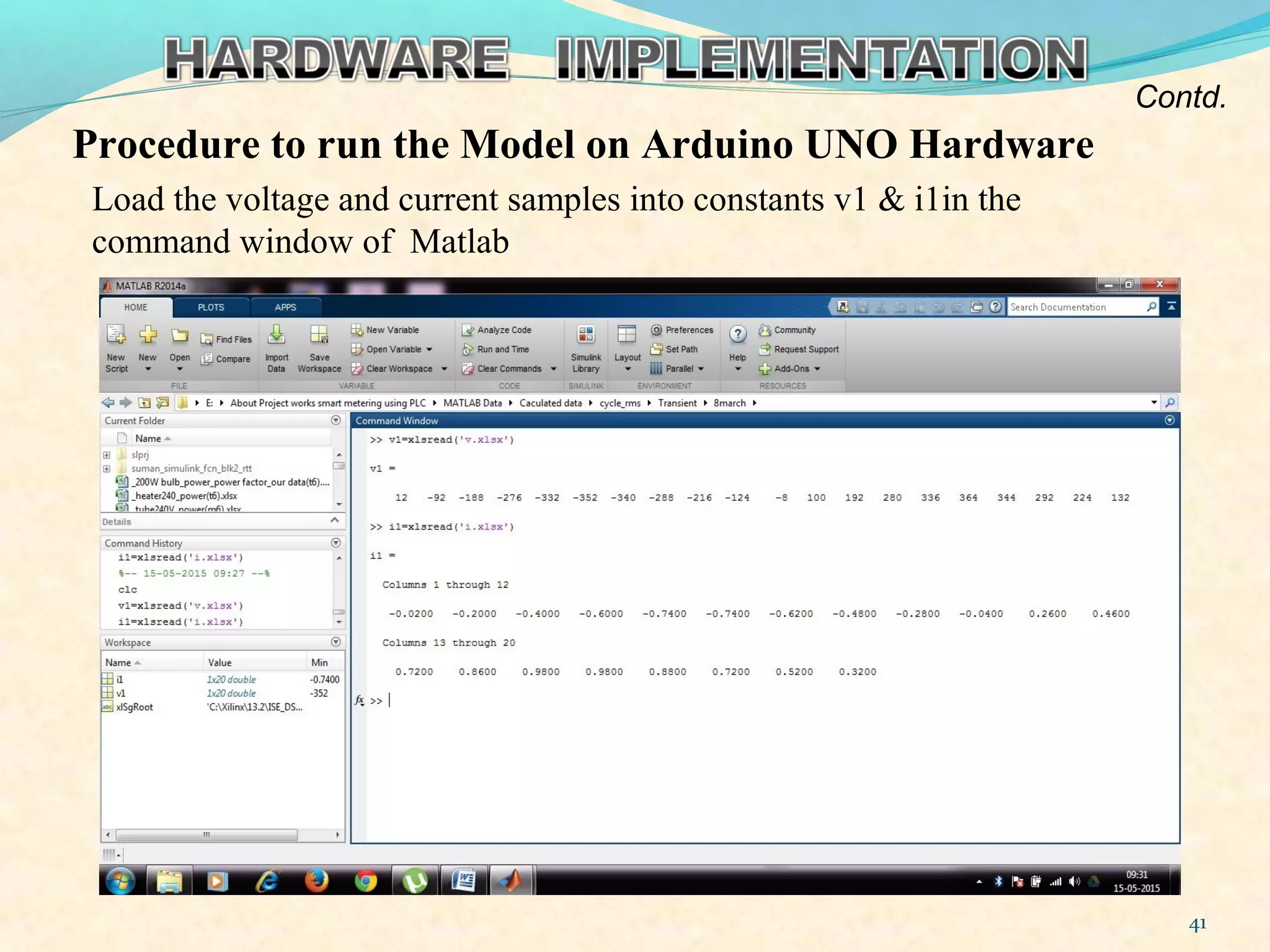 Procedure to run the Model on Arduino UNO Hardware
Load the voltage and current samples into constants v1 & i1in the
command window of Matlab
41
Contd.
 