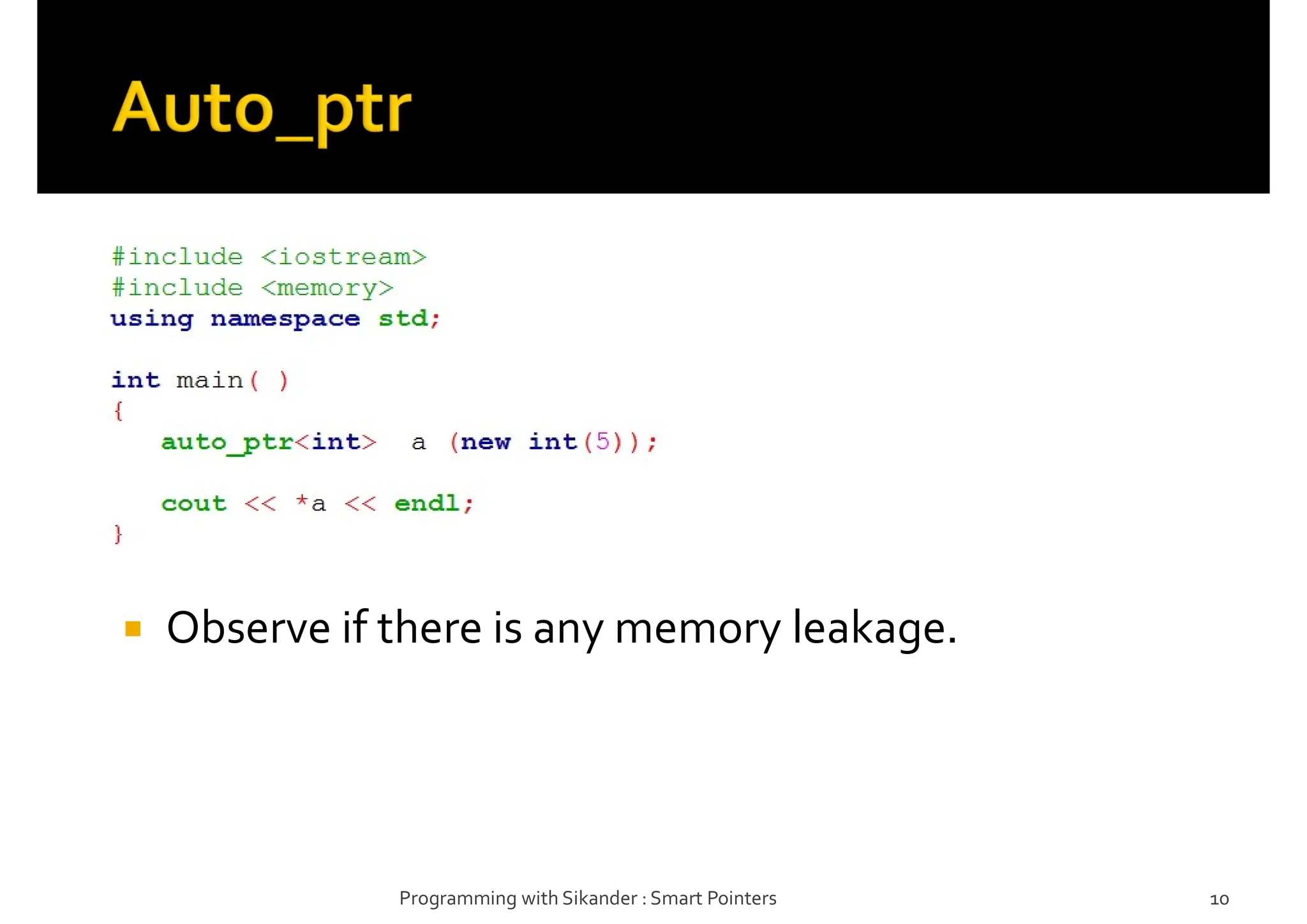  Observe if there is any memory leakage.
Programming with Sikander : Smart Pointers 10
 