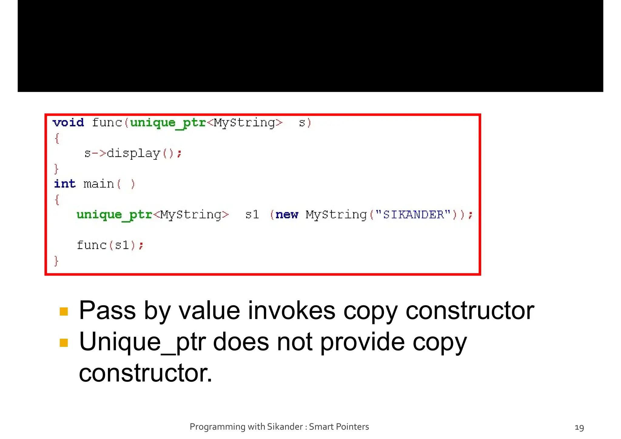  Pass by value invokes copy constructor
 Unique_ptr does not provide copy
constructor.
Programming with Sikander : Smart Pointers 19
 