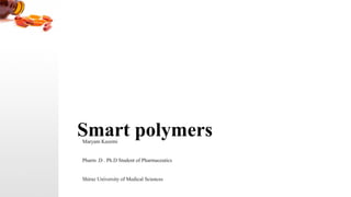 Smart polymersMaryam Kazemi
Pharm .D . Ph.D Student of Pharmaceutics
Shiraz University of Medical Sciences
 