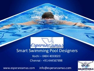 Smart Swimming Pool Designers
Kochi – 0484 4030020
Chennai - +91 444567898
info@esperanzamas.comwww.esperanzamas.com
 