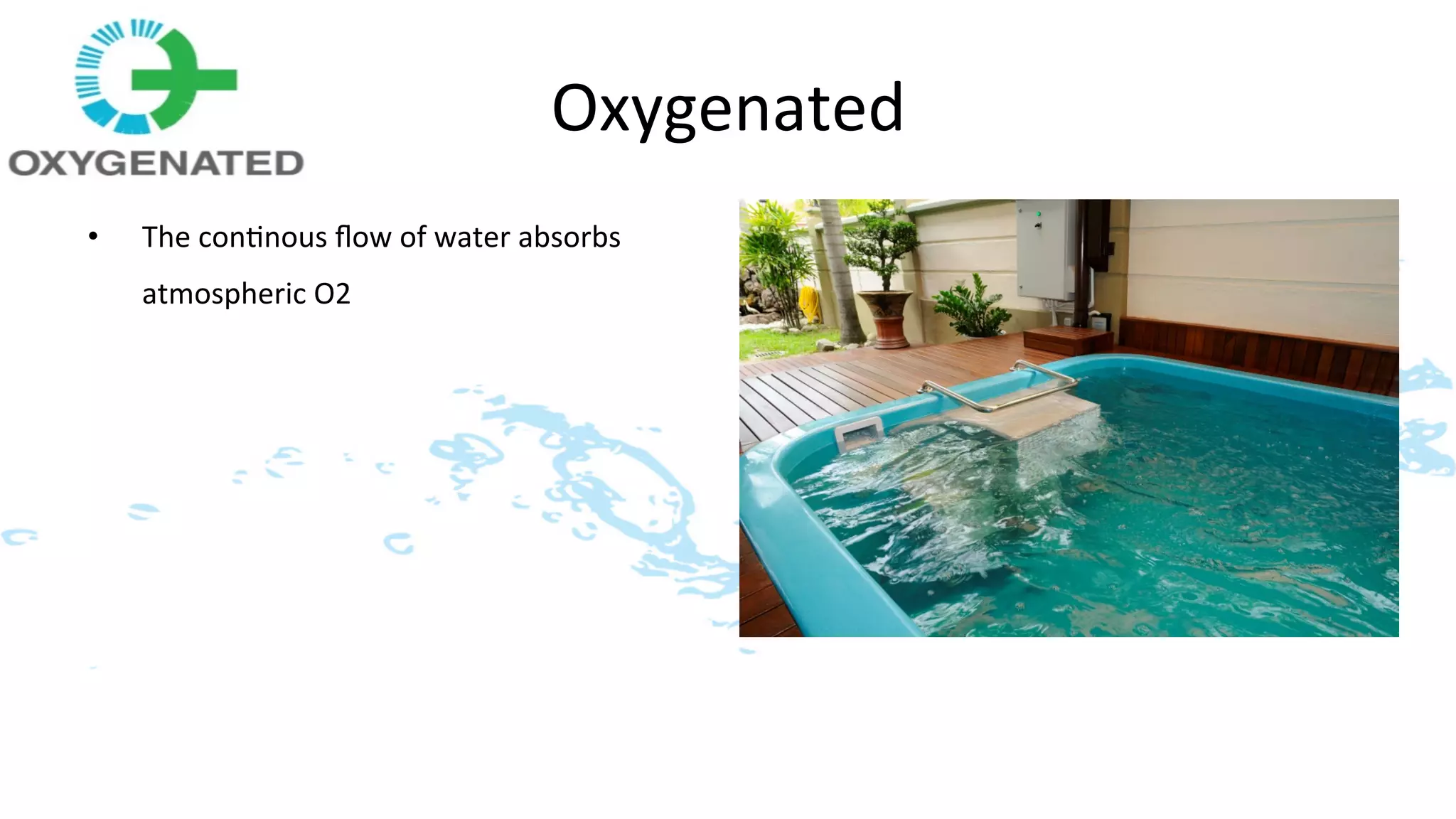 Oxygenated	
  
•    The	
  con>nous	
  ﬂow	
  of	
  water	
  absorbs	
  	
  
     atmospheric	
  O2	
  
 