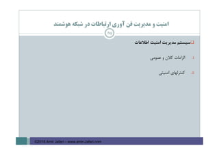 ‫ﻫﻮﺷﻤﻨﺪ‬ ‫ﺷﺒﻜﻪ‬ ‫در‬ ‫ارﺗﺒﺎﻃﺎت‬ ‫آوري‬ ‫ﻓﻦ‬ ‫ﻣﺪﻳﺮﻳﺖ‬ ‫و‬ ‫اﻣﻨﻴﺖ‬
‫ﺳﻴﺴﺘﻢ‬‫ﻣﺪﻳﺮﻳﺖ‬‫اﻣﻨﻴﺖ‬‫اﻃﻼﻋﺎت‬
.1‫اﻟﺰاﻣﺎت‬‫ﻛﻼن‬‫و‬‫ﻋﻤﻮﻣﻲ‬
.2‫ﻛﻨﺘﺮﻟﻬﺎي‬‫اﻣﻨﻴﺘﻲ‬
69
©2016 Amir Jafari – www.amir-Jafari.com
 