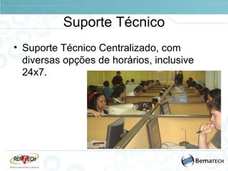Suporte Técnico Suporte Técnico Centralizado, com diversas opções de horários, inclusive 24x7. 