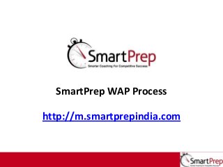 SmartPrep WAP Process
http://m.smartprepindia.com

1

 