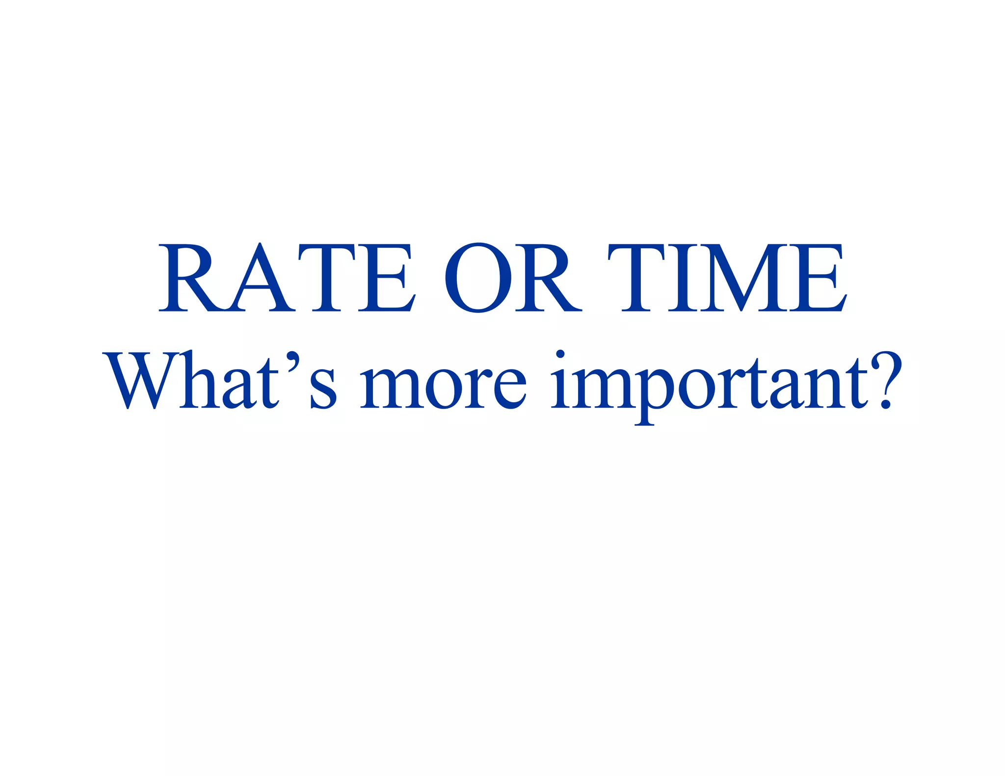 RATE OR TIME What’s more important? 