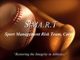 Sport Management Risk Team, Corp . S. MA . R .T “ Restoring the Integrity in Athletics” 