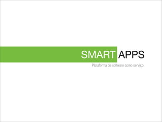SMART APPS
 Plataforma de software como serviço
 