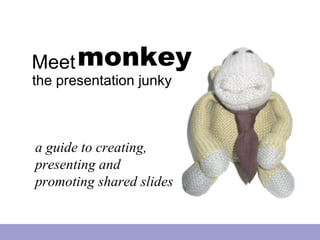 Meet monkey
the presentation junky



a guide to creating,
presenting and
promoting shared slides
 