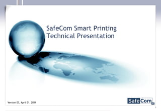 SafeCom Smart Printing Technical Presentation Version 03, April 01. 2011 