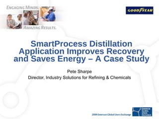 SmartProcess Distillation Application Improves Recovery and Saves Energy – A Case Study Pete Sharpe Director, Industry Solutions for Refining & Chemicals 