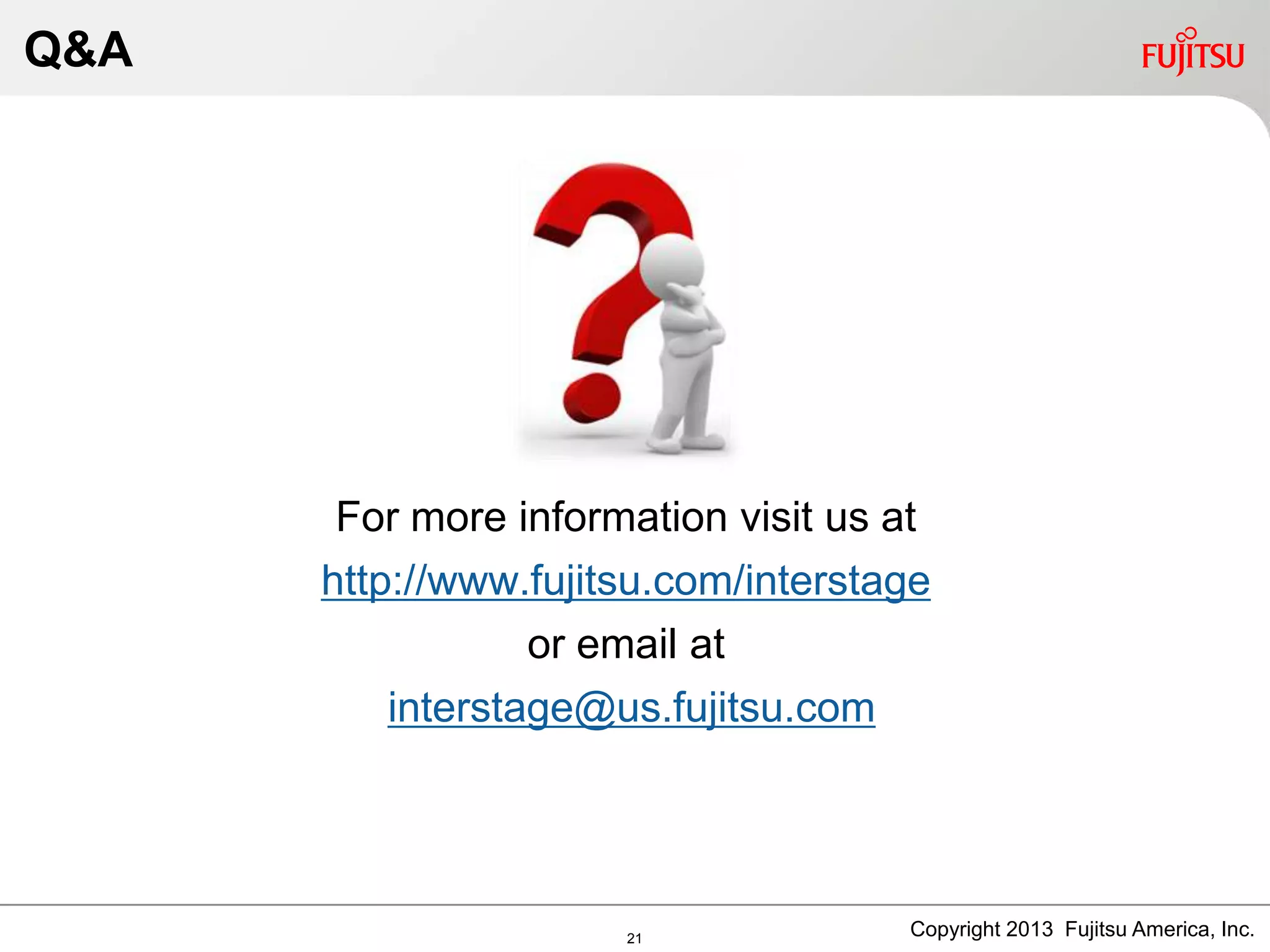 Q&A
For more information visit us at
http://www.fujitsu.com/interstage
or email at
interstage@us.fujitsu.com
Copyright 2013 Fujitsu America, Inc.21
 