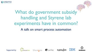 Supported by:
What do government subsidy
handling and Styrene lab
experiments have in common?
A talk on smart process automation
 