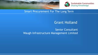 Grant Holland
Senior Consultant
Waugh Infrastructure Management Limited
Smart Procurement For The Long Term
 