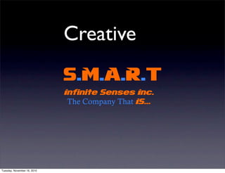 S.M.A.R.T
Infinite Senses Inc.
The Company That IS...
Creative
Tuesday, November 16, 2010
 