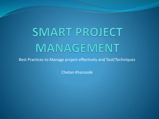 Best Practices to Manage project effectively and Tool/Techniques
Chetan Khanzode
 