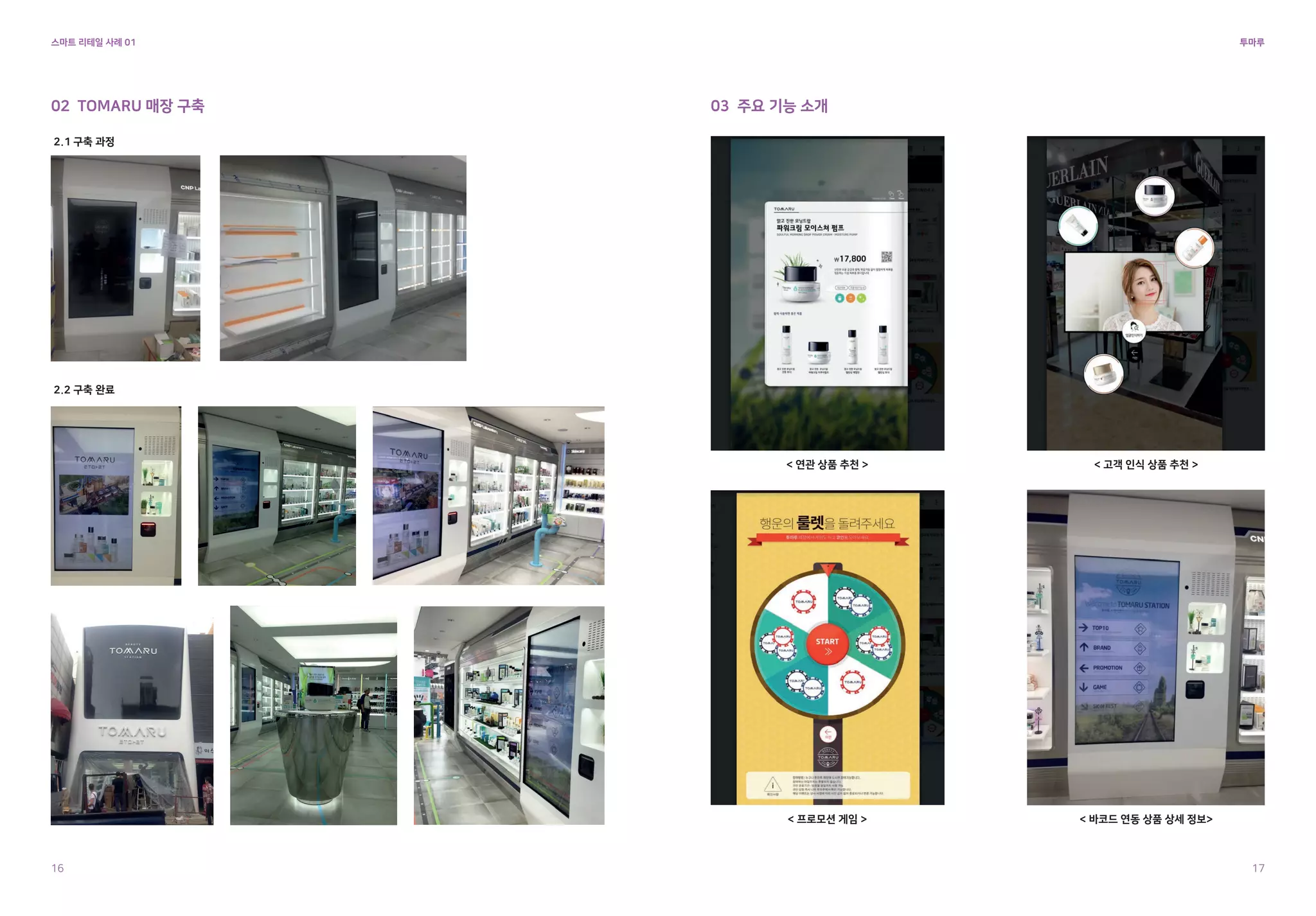 < 연관 상품 추천 > < 고객 인식 상품 추천 >
< 프로모션 게임 > < 바코드 연동 상품 상세 정보>
2.1 구축 과정
2.2 구축 완료
02 TOMARU 매장 구축 03 주요 기능 소개
투마루
스마트 리테일 사례 01
16 17
 