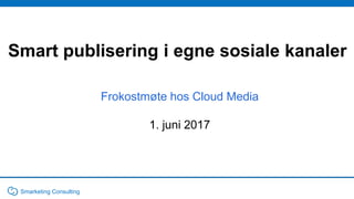 Smart publisering i egne sosiale kanaler
Frokostmøte hos Cloud Media
1. juni 2017
Smarketing Consulting
 