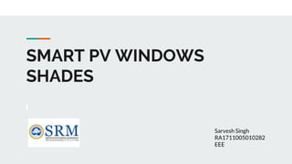 SMART PV WINDOWS
SHADES
Sarvesh Singh
RA1711005010282
EEE
 