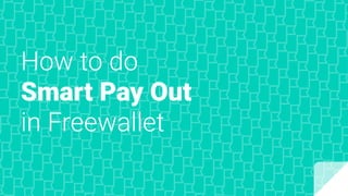 How to do
Smart Pay Out
in Freewallet
 