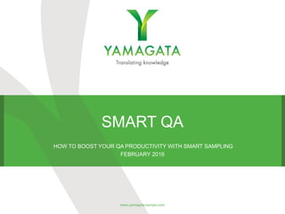 SMART QA
HOW TO BOOST YOUR QA PRODUCTIVITY WITH SMART SAMPLING
FEBRUARY 2016
www.yamagata-europe.com
 