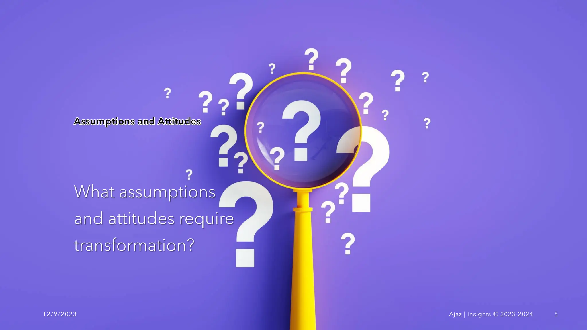What assumptions
and attitudes require
transformation?
12/9/2023 Ajaz | Insights © 2023-2024 5
 