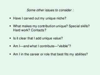 Some other issues to consider :
 Have I carved out my unique niche?
 What makes my contribution unique? Special skills?
...