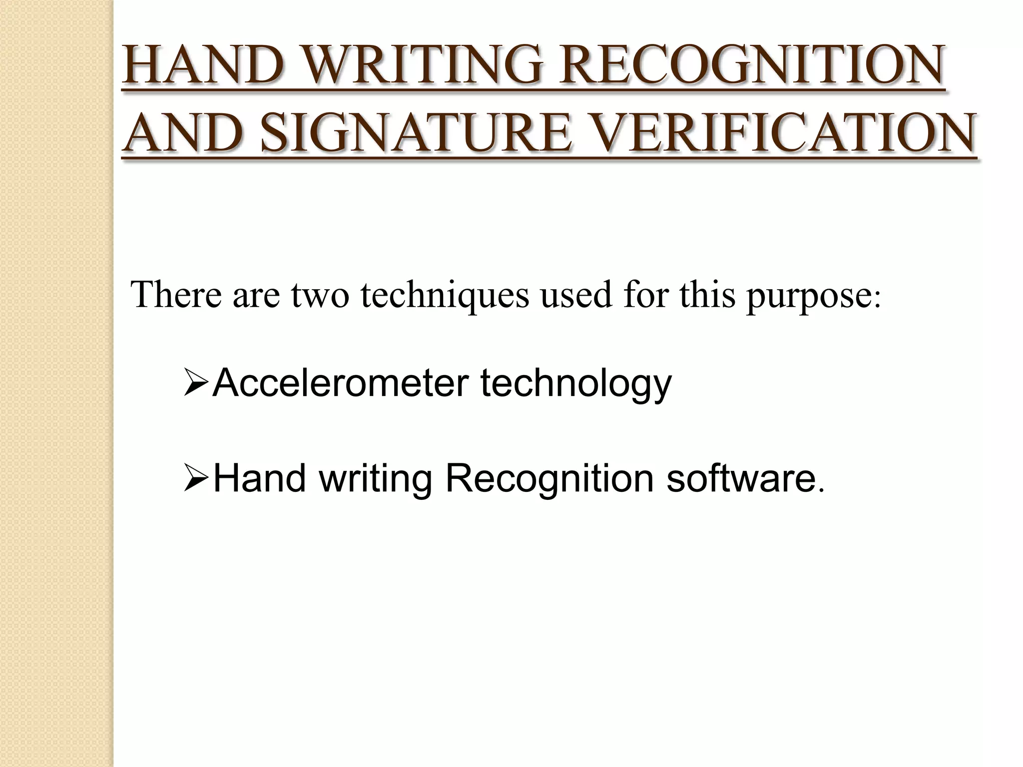 HAND WRITING RECOGNITION
AND SIGNATURE VERIFICATION
There are two techniques used for this purpose:
Accelerometer technology

Hand writing Recognition software.

 