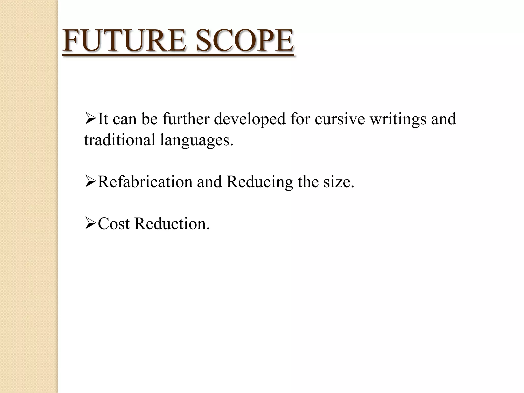 FUTURE SCOPE
It can be further developed for cursive writings and
traditional languages.
Refabrication and Reducing the size.

Cost Reduction.

 