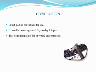 CONCLUSION
 Smart quill is convenient for use.
 It could become a general day-to-day life pen.
 This helps people get rid of typing on computers.
 