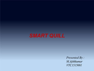 SMART QUILL
Presented By :
M.Ajithkumar
VTC1515001
 